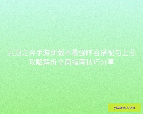 云顶之弈手游新版本最强阵容搭配与上分攻略解析全面指南技巧分享