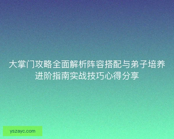 大掌门攻略全面解析阵容搭配与弟子培养进阶指南实战技巧心得分享