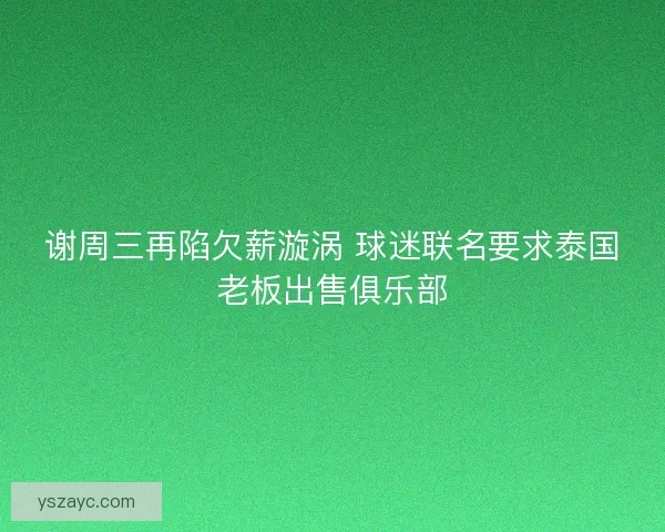 谢周三再陷欠薪漩涡 球迷联名要求泰国老板出售俱乐部
