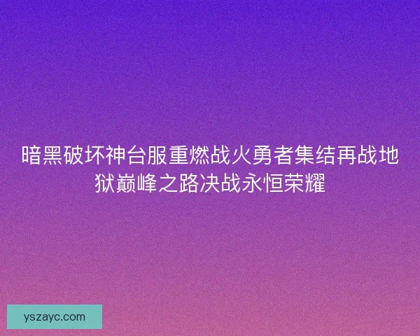 暗黑破坏神台服重燃战火勇者集结再战地狱巅峰之路决战永恒荣耀 暗黑破坏神台服重燃战火勇者集结再战地狱巅峰之路决战永恒荣耀
